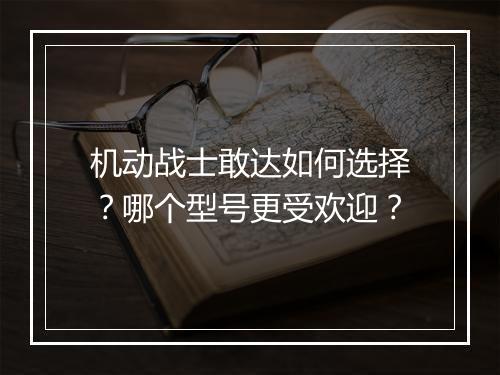 机动战士敢达如何选择?哪个型号更受欢迎?