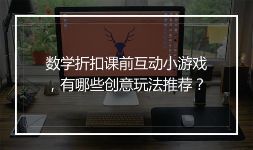 数学折扣课前互动小游戏，有哪些创意玩法推荐？