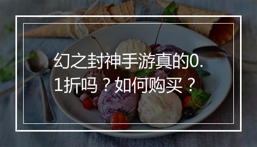 幻之封神手游真的0.1折吗？如何购买？