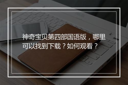 神奇宝贝第四部国语版,哪里可以找到下载?如何观看?