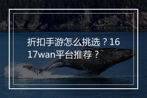 折扣手游怎么挑选?1617wan平台推荐?