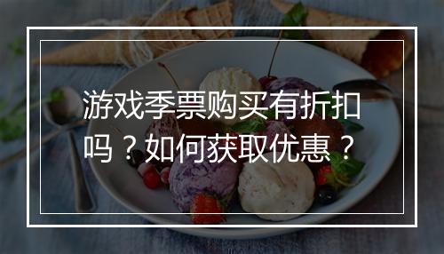 游戏季票购买有折扣吗?如何获取优惠?
