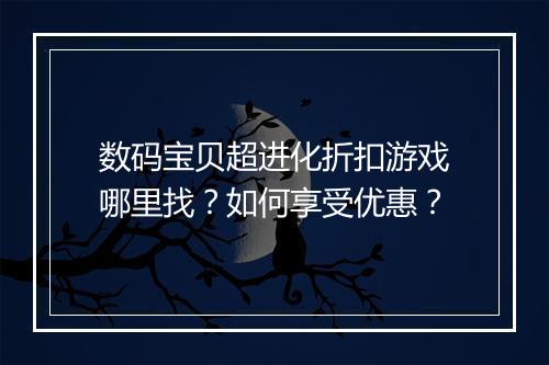 数码宝贝超进化折扣游戏哪里找?如何享受优惠?