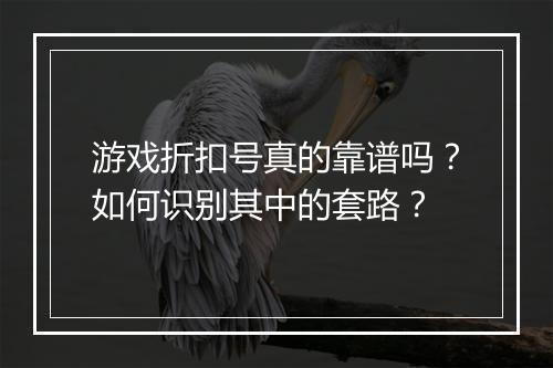 游戏折扣号真的靠谱吗?如何识别其中的套路?