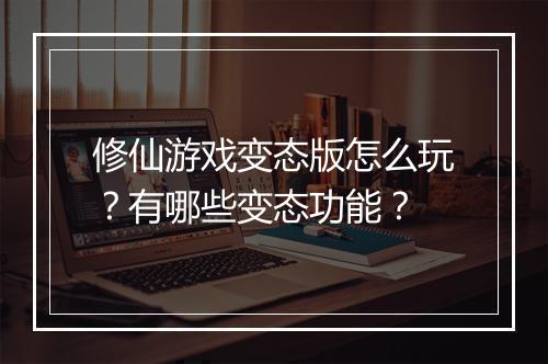 修仙游戏变态版怎么玩？有哪些变态功能？