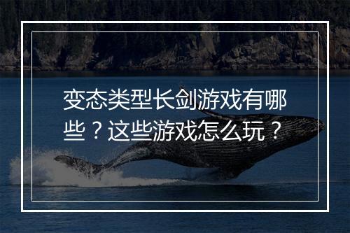 变态类型长剑游戏有哪些?这些游戏怎么玩?