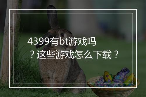 4399有bt游戏吗？这些游戏怎么下载？