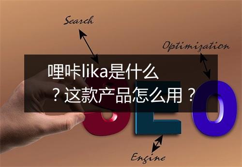 哩咔lika是什么?这款产品怎么用?