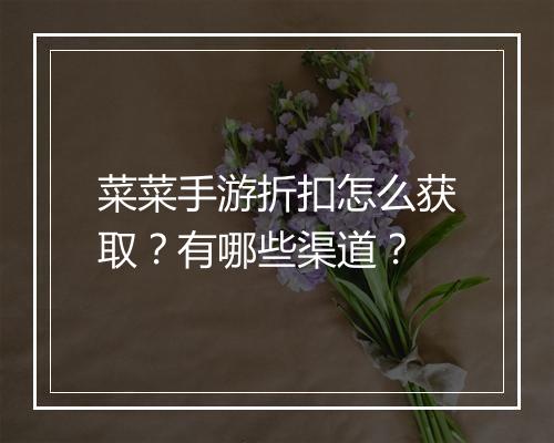 菜菜手游折扣怎么获取?有哪些渠道?