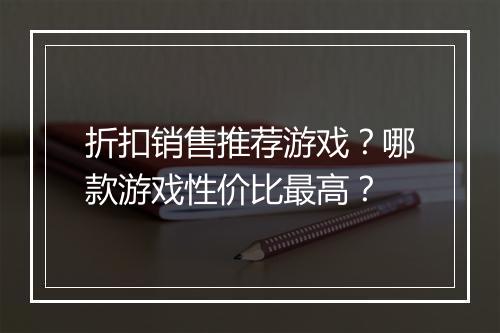 折扣销售推荐游戏?哪款游戏性价比最高?