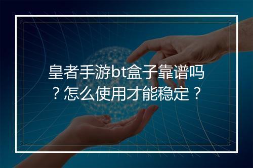 皇者手游bt盒子靠谱吗?怎么使用才能稳定?