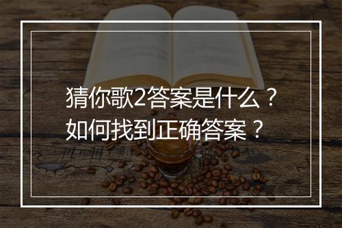 猜你歌2答案是什么?如何找到正确答案?