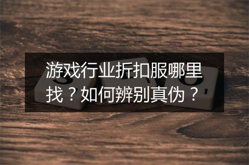 游戏行业折扣服哪里找？如何辨别真伪？