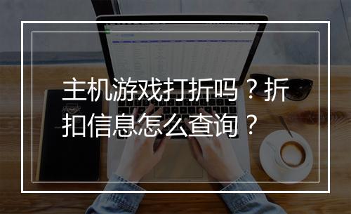 主机游戏打折吗？折扣信息怎么查询？