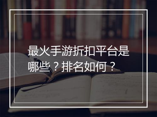 最火手游折扣平台是哪些?排名如何?