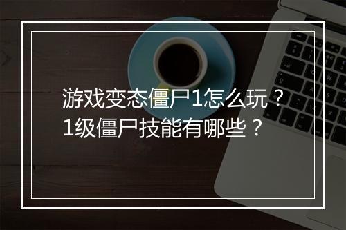 游戏变态僵尸1怎么玩?1级僵尸技能有哪些?