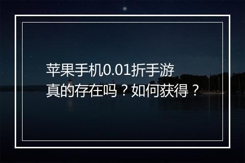 苹果手机0.01折手游真的存在吗?如何获得?