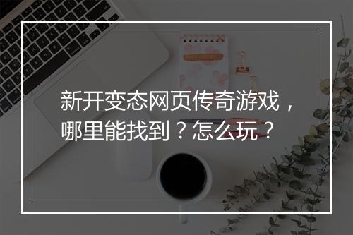 新开变态网页传奇游戏,哪里能找到?怎么玩?