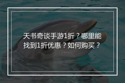 天书奇谈手游1折？哪里能找到1折优惠？如何购买？