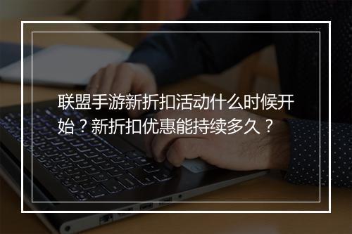 联盟手游新折扣活动什么时候开始?新折扣优惠能持续多久?