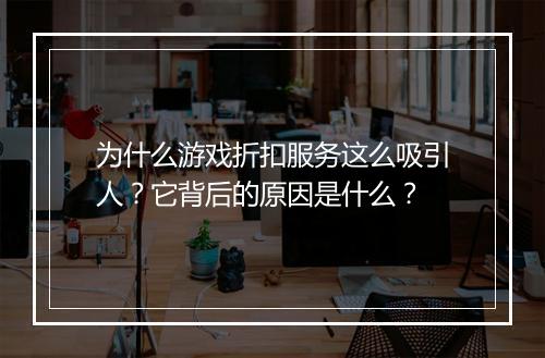 为什么游戏折扣服务这么吸引人?它背后的原因是什么?