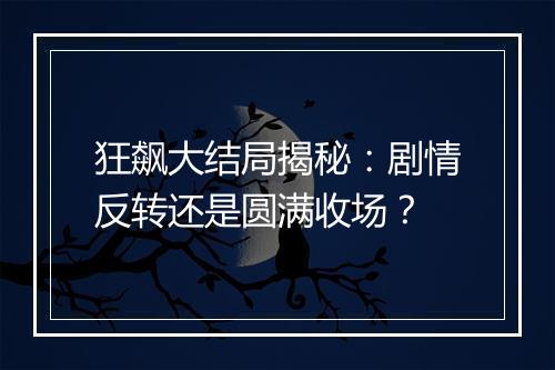 狂飙大结局揭秘:剧情反转还是圆满收场?
