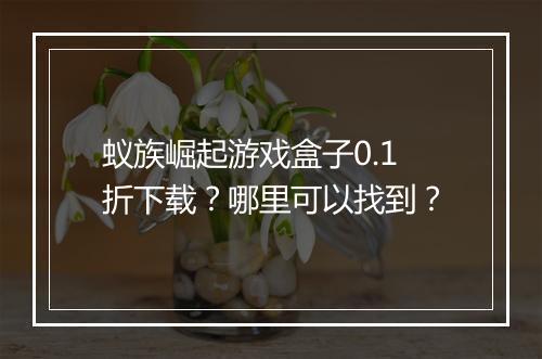 蚁族崛起游戏盒子0.1折下载?哪里可以找到?