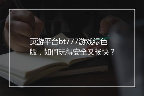 页游平台bt777游戏绿色版,如何玩得安全又畅快?