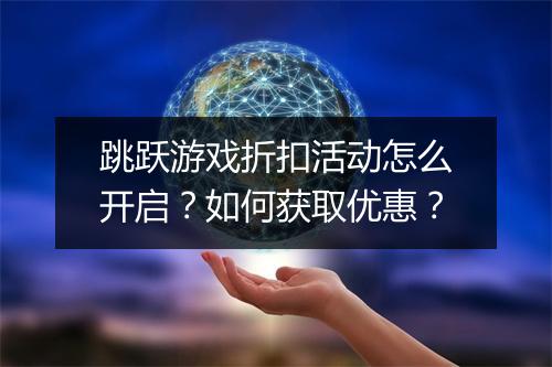 跳跃游戏折扣活动怎么开启?如何获取优惠?
