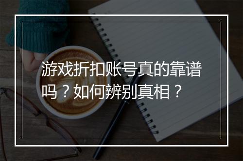 游戏折扣账号真的靠谱吗?如何辨别真相?