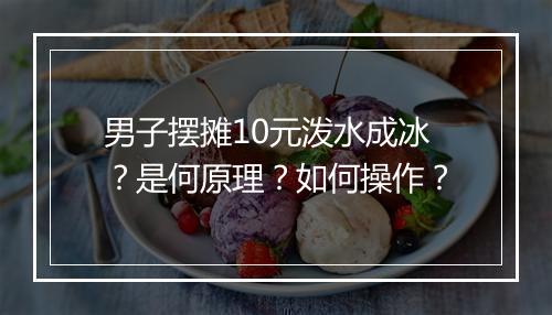 男子摆摊10元泼水成冰?是何原理?如何操作?
