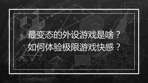 最变态的外设游戏是啥?如何体验极限游戏快感?