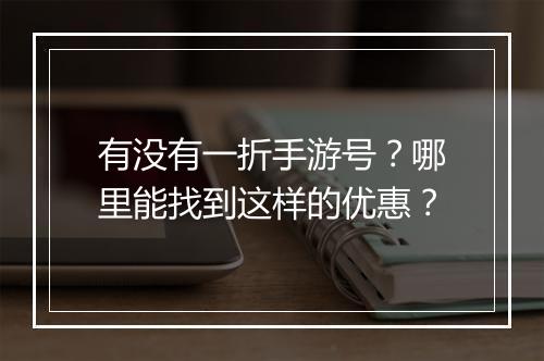 有没有一折手游号?哪里能找到这样的优惠?