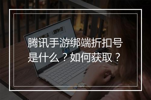 腾讯手游绑端折扣号是什么？如何获取？