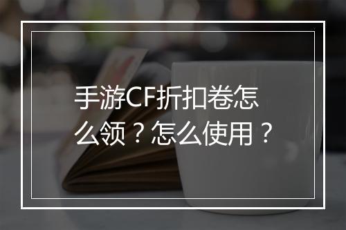 手游CF折扣卷怎么领?怎么使用?