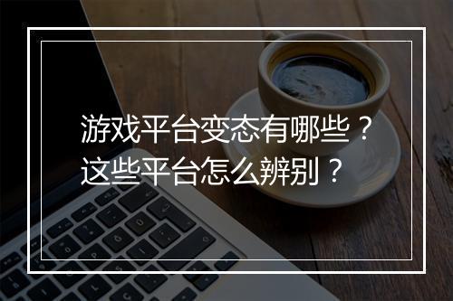 游戏平台变态有哪些?这些平台怎么辨别?