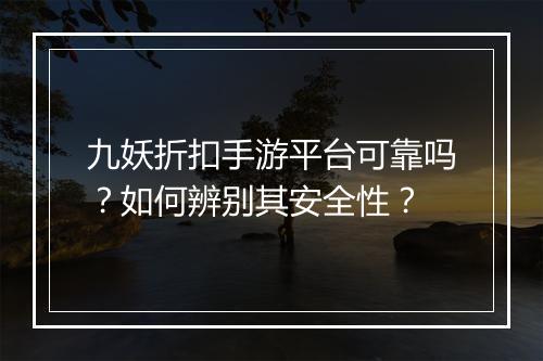 九妖折扣手游平台可靠吗?如何辨别其安全性?