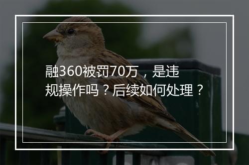 融360被罚70万,是违规操作吗?后续如何处理?