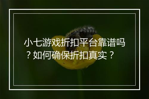 小七游戏折扣平台靠谱吗?如何确保折扣真实?