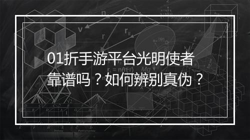01折手游平台光明使者靠谱吗？如何辨别真伪？