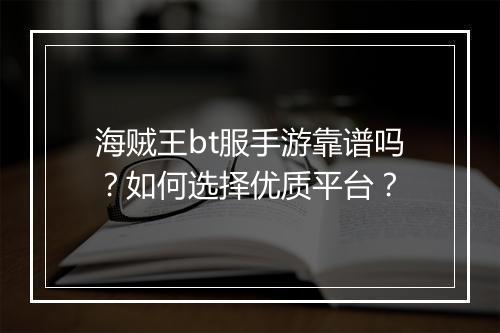海贼王bt服手游靠谱吗?如何选择优质平台?