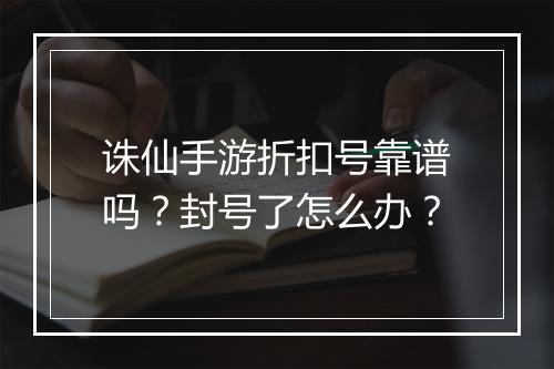 诛仙手游折扣号靠谱吗?封号了怎么办?