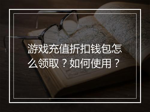 游戏充值折扣钱包怎么领取?如何使用?