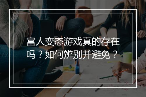 富人变态游戏真的存在吗?如何辨别并避免?