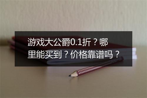 游戏大公爵0.1折?哪里能买到?价格靠谱吗?
