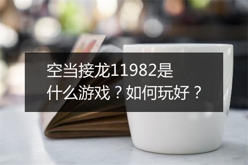 空当接龙11982是什么游戏?如何玩好?