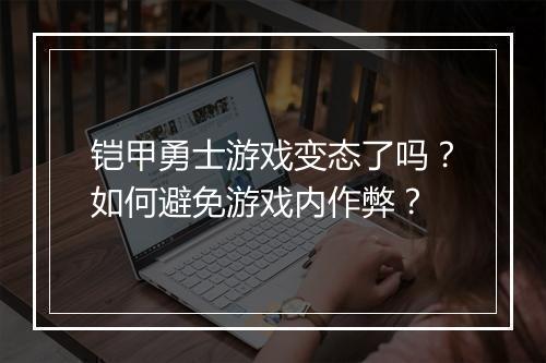 铠甲勇士游戏变态了吗?如何避免游戏内作弊?