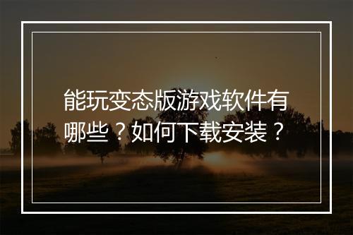 能玩变态版游戏软件有哪些?如何下载安装?