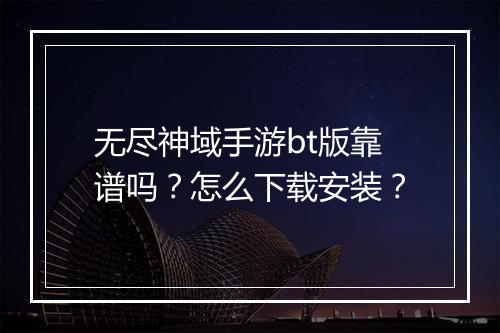 无尽神域手游bt版靠谱吗?怎么下载安装?