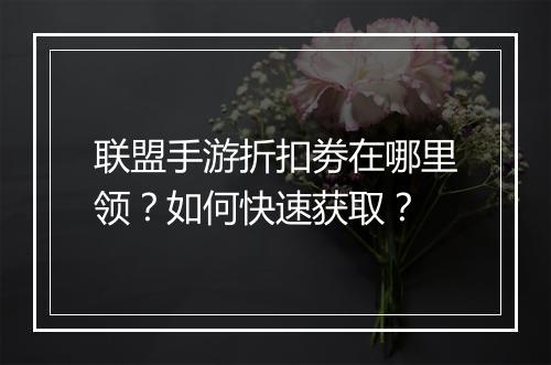 联盟手游折扣劵在哪里领?如何快速获取?
